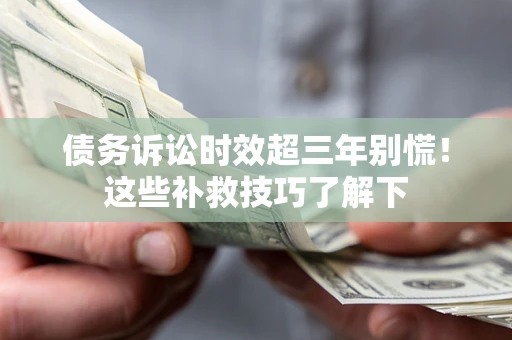 武汉债务诉讼时效超三年别慌！这些补救技巧了解下